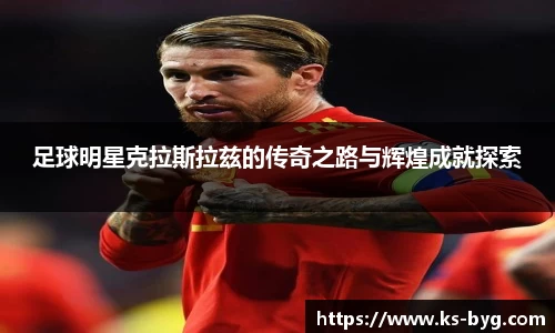 足球明星克拉斯拉兹的传奇之路与辉煌成就探索