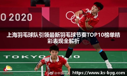 上海羽毛球队引领最新羽毛球节奏TOP10榜单精彩表现全解析